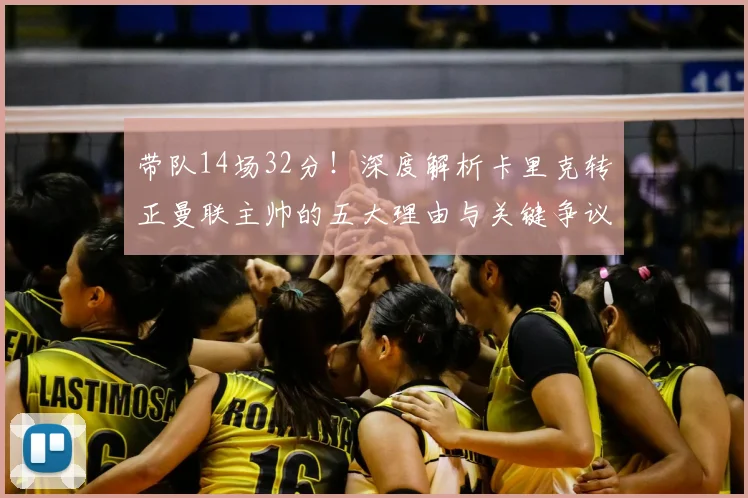 带队14场32分!深度解析卡里克转正曼联主帅的五大理由与关键争议点