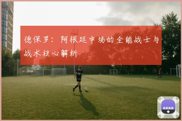 德保罗:阿根廷中场的全能战士与战术核心解析
