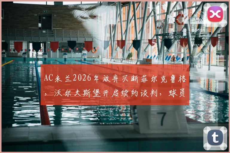 AC米兰2026年放弃买断菲尔克鲁格,沃尔夫斯堡开启续约谈判,球员未来去向分析