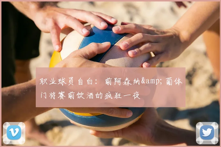 职业球员自白:前阿森纳&葡体门将赛前饮酒的疯狂一夜