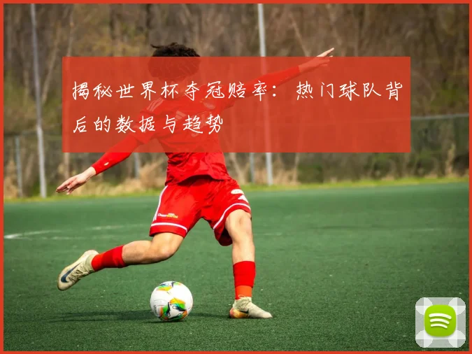 揭秘世界杯夺冠赔率:热门球队背后的数据与趋势