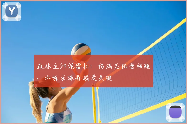 森林主帅佩雷拉:伤病无阻晋级路,加练点球备战是关键