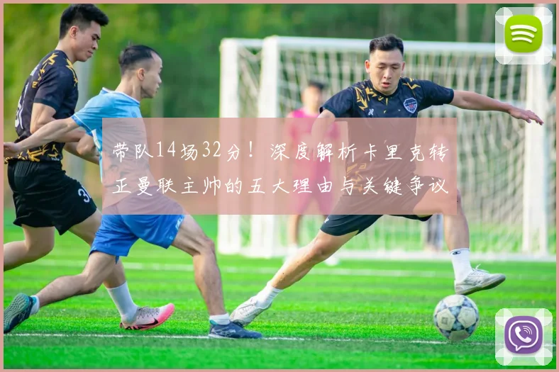 带队14场32分!深度解析卡里克转正曼联主帅的五大理由与关键争议点